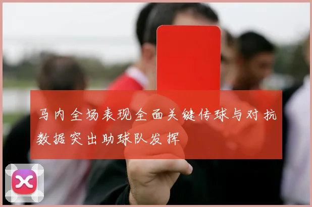 马内全场表现全面关键传球与对抗数据突出助球队发挥