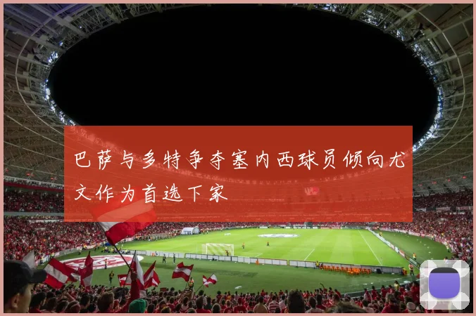 巴萨与多特争夺塞内西球员倾向尤文作为首选下家