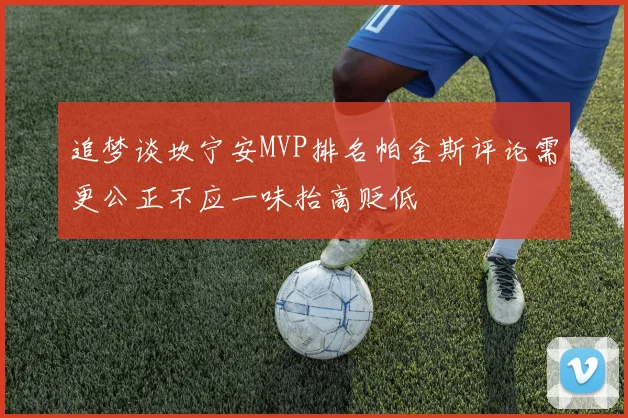 追梦谈坎宁安MVP排名帕金斯评论需更公正不应一味抬高贬低