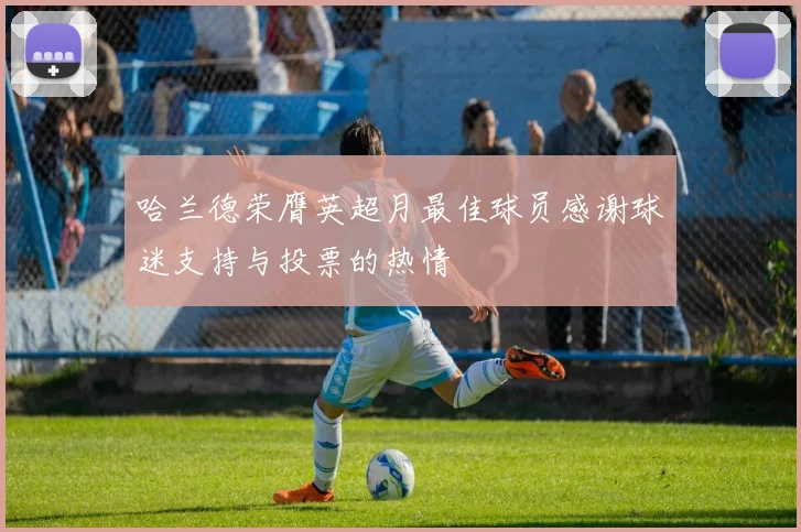 哈兰德荣膺英超月最佳球员感谢球迷支持与投票的热情