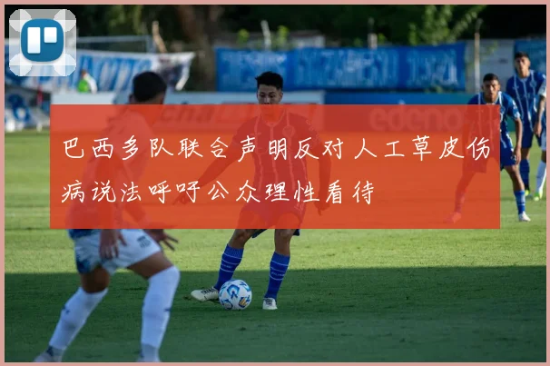 巴西多队联合声明反对人工草皮伤病说法呼吁公众理性看待