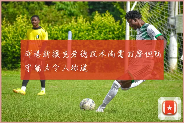 海港新援克劳德技术尚需打磨但防守能力令人称道