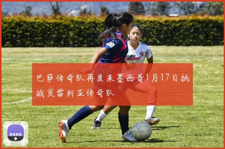 巴萨传奇队再度来墨西哥1月17日挑战莫雷利亚传奇队