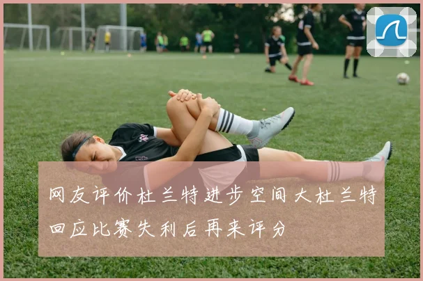 网友评价杜兰特进步空间大杜兰特回应比赛失利后再来评分