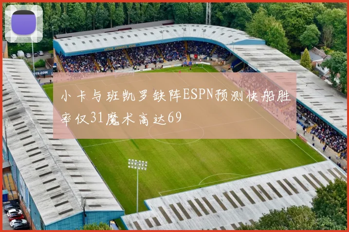 小卡与班凯罗缺阵ESPN预测快船胜率仅31魔术高达69