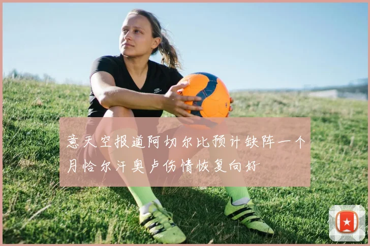 意天空报道阿切尔比预计缺阵一个月恰尔汗奥卢伤情恢复向好