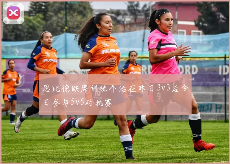 恩比德缺席训练乔治在昨日3v3后今日参与5v5对抗赛