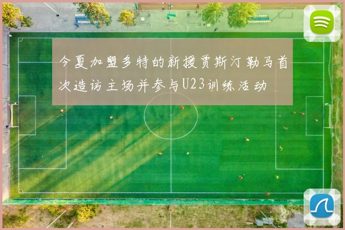 今夏加盟多特的新援贾斯汀勒马首次造访主场并参与U23训练活动