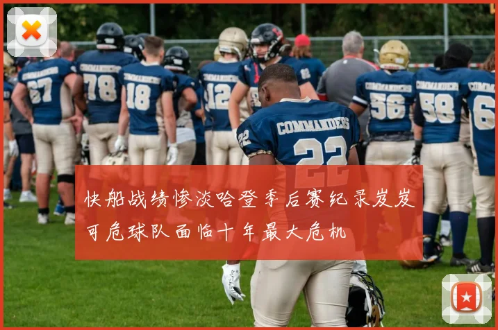 快船战绩惨淡哈登季后赛纪录岌岌可危球队面临十年最大危机