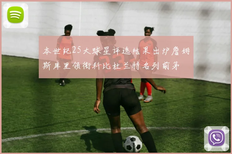 本世纪25大球星评选结果出炉詹姆斯库里领衔科比杜兰特名列前茅
