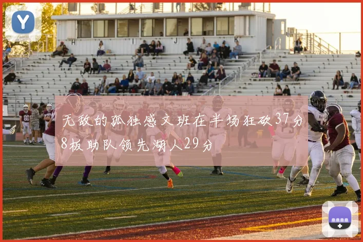无敌的孤独感文班在半场狂砍37分8板助队领先湖人29分
