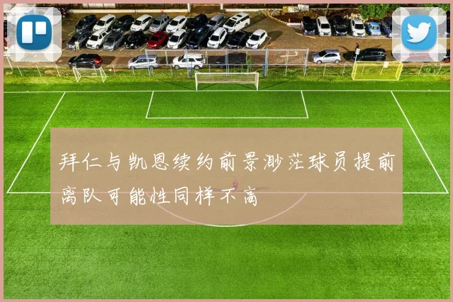 拜仁与凯恩续约前景渺茫球员提前离队可能性同样不高