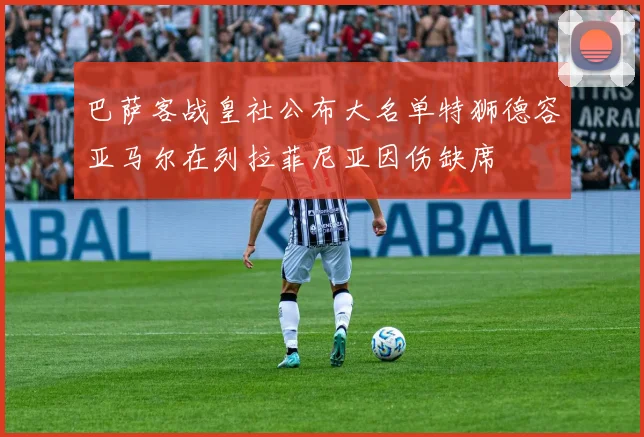 巴萨客战皇社公布大名单特狮德容亚马尔在列拉菲尼亚因伤缺席