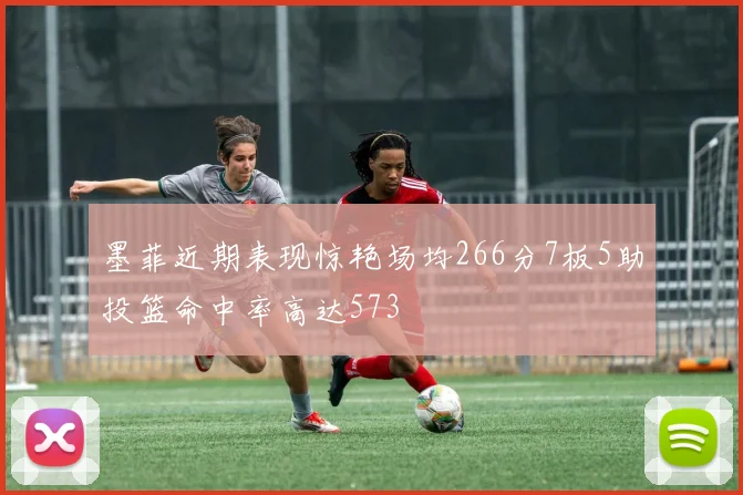 墨菲近期表现惊艳场均266分7板5助投篮命中率高达573