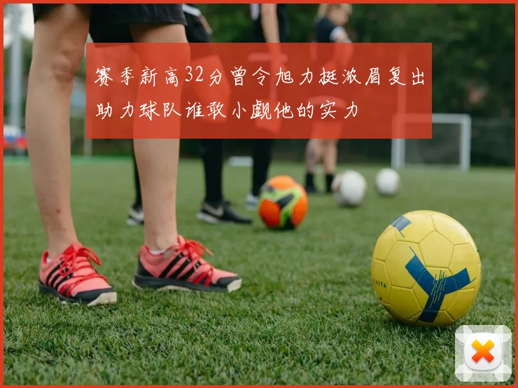 赛季新高32分曾令旭力挺浓眉复出助力球队谁敢小觑他的实力