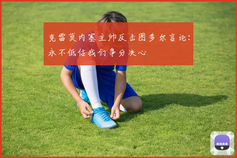 克雷莫内塞主帅反击图多尔言论：永不低估我们争分决心