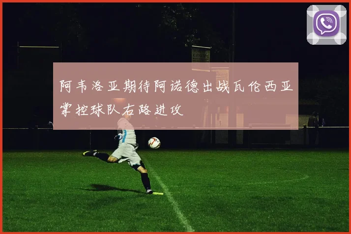 阿韦洛亚期待阿诺德出战瓦伦西亚掌控球队右路进攻