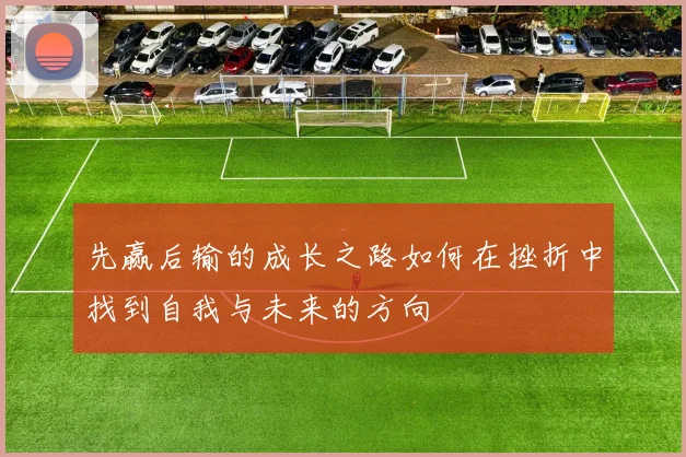 先赢后输的成长之路如何在挫折中找到自我与未来的方向
