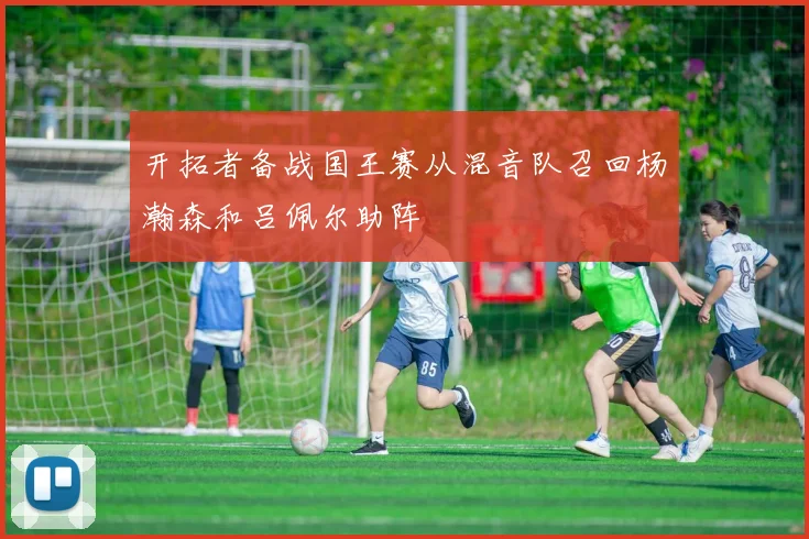 开拓者备战国王赛从混音队召回杨瀚森和吕佩尔助阵