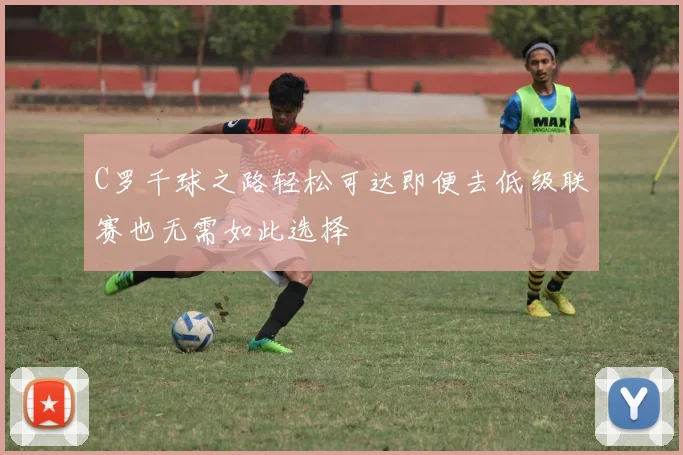C罗千球之路轻松可达即便去低级联赛也无需如此选择